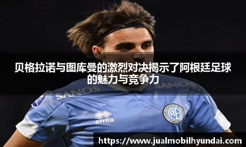 贝格拉诺与图库曼的激烈对决揭示了阿根廷足球的魅力与竞争力